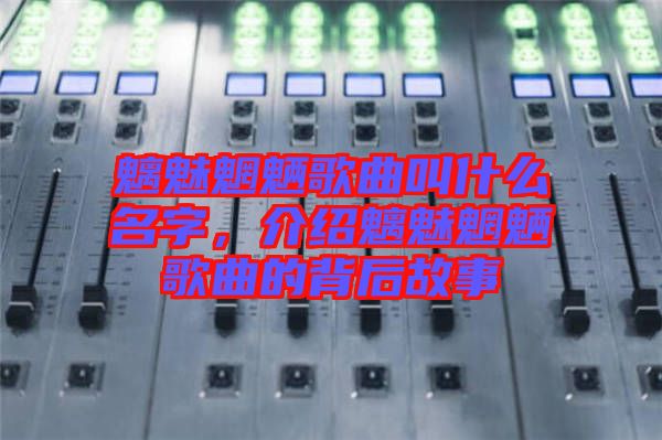 魑魅魍魎歌曲叫什么名字，介紹魑魅魍魎歌曲的背后故事