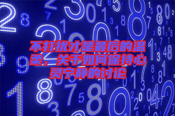 不打擾才是最后的溫柔，關(guān)于如何保持心靈寧?kù)o的討論