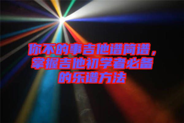 你不的事吉他譜簡譜，掌握吉他初學(xué)者必備的樂譜方法