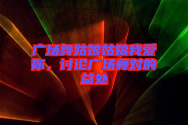 廣場(chǎng)舞姑娘姑娘我愛(ài)你，討論廣場(chǎng)舞對(duì)的益處