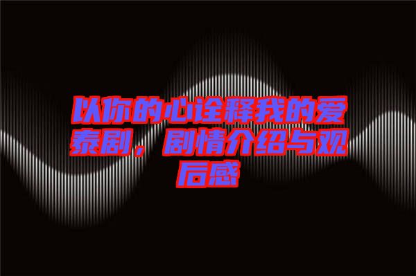 以你的心詮釋我的愛(ài)泰劇，劇情介紹與觀后感
