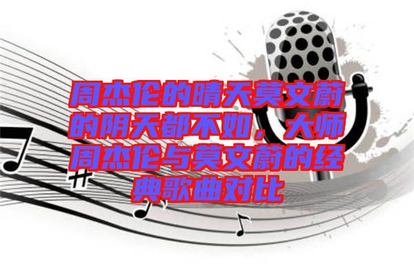 周杰倫的晴天莫文蔚的陰天都不如，大師周杰倫與莫文蔚的經(jīng)典歌曲對比