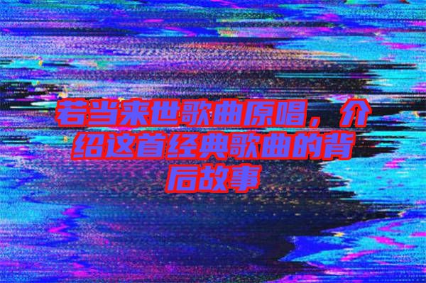 若當(dāng)來(lái)世歌曲原唱，介紹這首經(jīng)典歌曲的背后故事