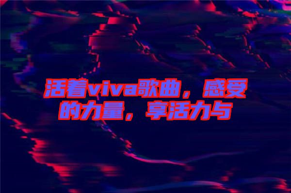活著viva歌曲，感受的力量，享活力與