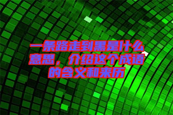 一條路走到黑是什么意思，介紹這個(gè)成語(yǔ)的含義和來(lái)歷