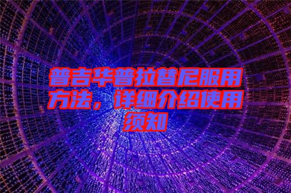 普吉華普拉替尼服用方法，詳細(xì)介紹使用須知