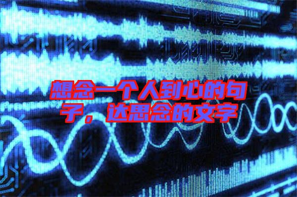 想念一個(gè)人到心的句子，達(dá)思念的文字