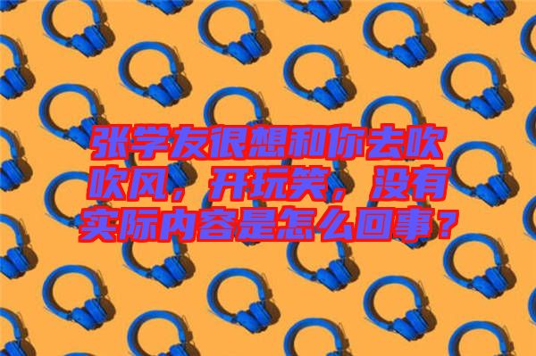 張學(xué)友很想和你去吹吹風(fēng)，開玩笑，沒有實際內(nèi)容是怎么回事？