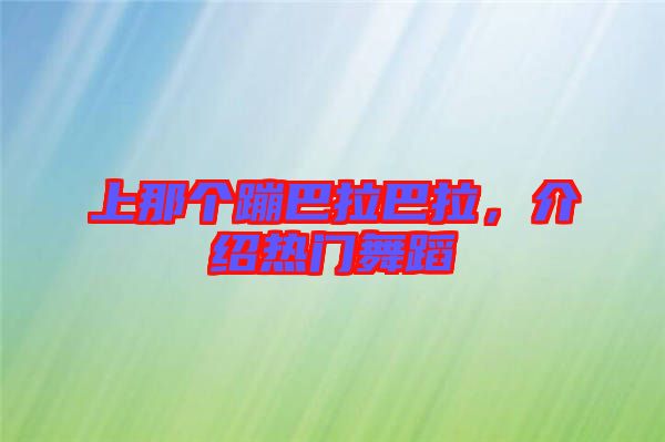 上那個(gè)蹦巴拉巴拉，介紹熱門舞蹈