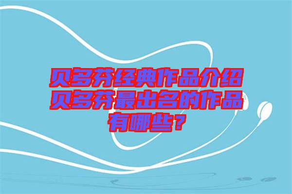貝多芬經(jīng)典作品介紹貝多芬最出名的作品有哪些？