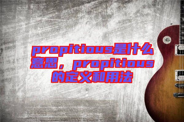 propitious是什么意思，propitious的定義和用法