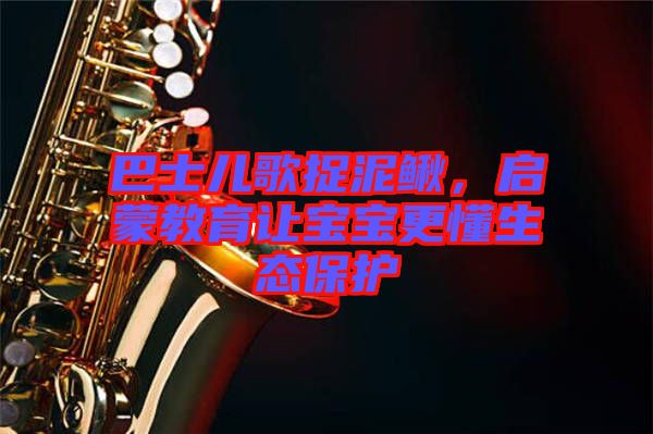 巴士兒歌捉泥鰍，啟蒙教育讓寶寶更懂生態(tài)保護