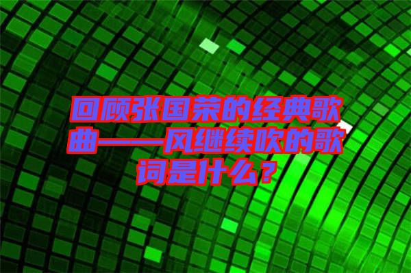 回顧張國榮的經(jīng)典歌曲——風(fēng)繼續(xù)吹的歌詞是什么？