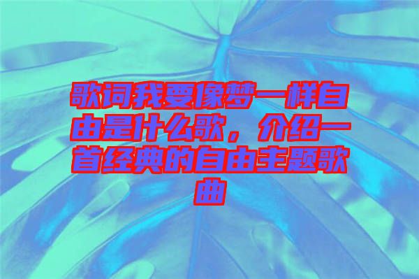 歌詞我要像夢一樣自由是什么歌，介紹一首經(jīng)典的自由主題歌曲