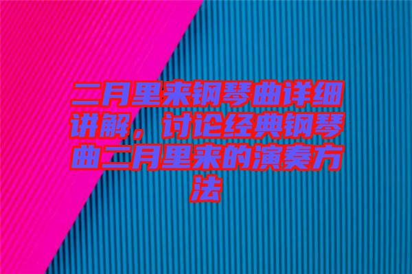 二月里來鋼琴曲詳細(xì)講解，討論經(jīng)典鋼琴曲二月里來的演奏方法