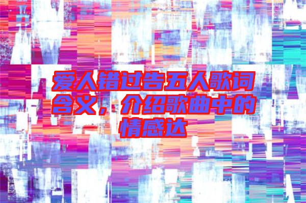 愛人錯過告五人歌詞含義，介紹歌曲中的情感達