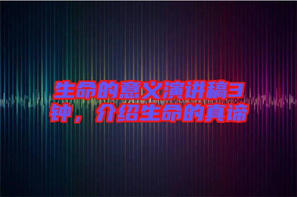 生命的意義演講稿3鐘，介紹生命的真諦