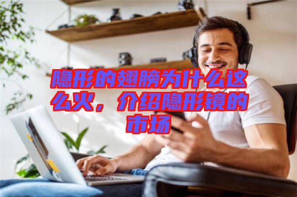 隱形的翅膀?yàn)槭裁催@么火，介紹隱形鏡的市場(chǎng)