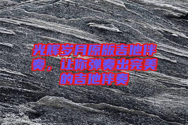 光輝歲月原版吉他伴奏，讓你彈奏出完美的吉他伴奏
