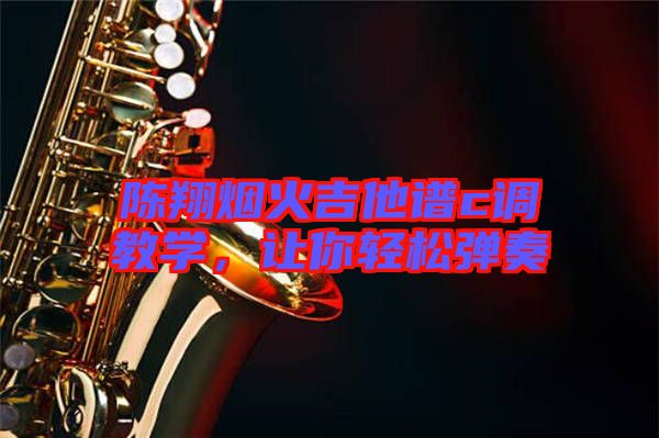 陳翔煙火吉他譜c調(diào)教學(xué)，讓你輕松彈奏