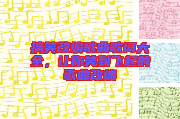 搞笑改編歌曲歌詞大全，讓你笑到飛起的歌曲改編