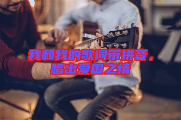 我和我的歌詞帶拼音，唱出愛國之情