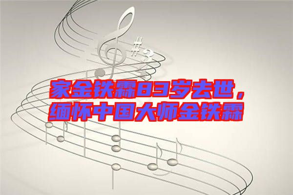 家金鐵霖83歲去世，緬懷中國大師金鐵霖