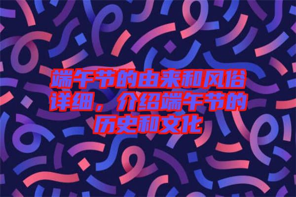 端午節(jié)的由來(lái)和風(fēng)俗詳細(xì)，介紹端午節(jié)的歷史和文化