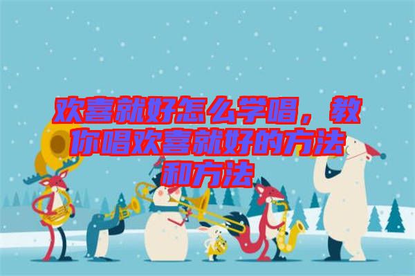 歡喜就好怎么學(xué)唱，教你唱?dú)g喜就好的方法和方法