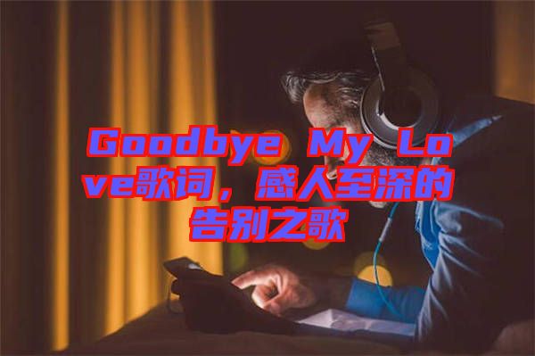 Goodbye My Love歌詞，感人至深的告別之歌