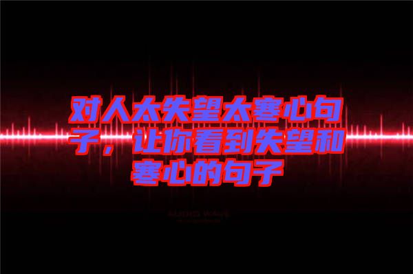 對(duì)人太失望太寒心句子，讓你看到失望和寒心的句子