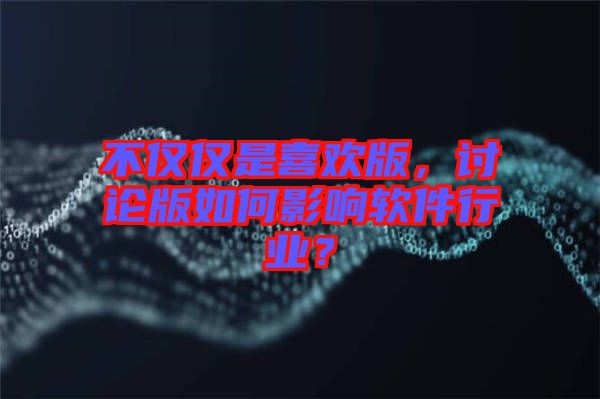 不僅僅是喜歡版，討論版如何影響軟件行業(yè)？
