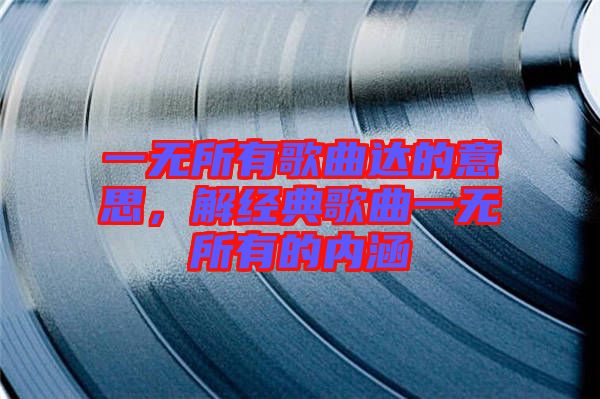 一無所有歌曲達的意思，解經(jīng)典歌曲一無所有的內(nèi)涵