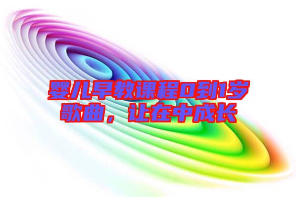 嬰兒早教課程0到1歲歌曲，讓在中成長