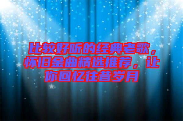 比較好聽的經典老歌，懷舊金曲精選推薦，讓你回憶往昔歲月