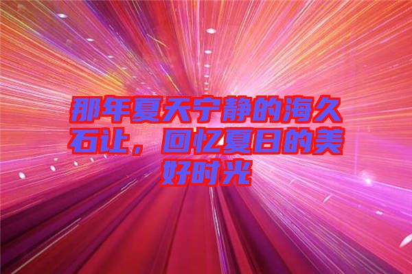 那年夏天寧靜的海久石讓，回憶夏日的美好時光