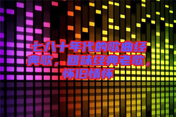 七八十年代的歌曲經(jīng)典歌，回味經(jīng)典老歌，懷舊情懷