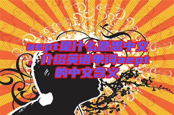 aept是什么意思中文，介紹英語單詞aept的中文含義
