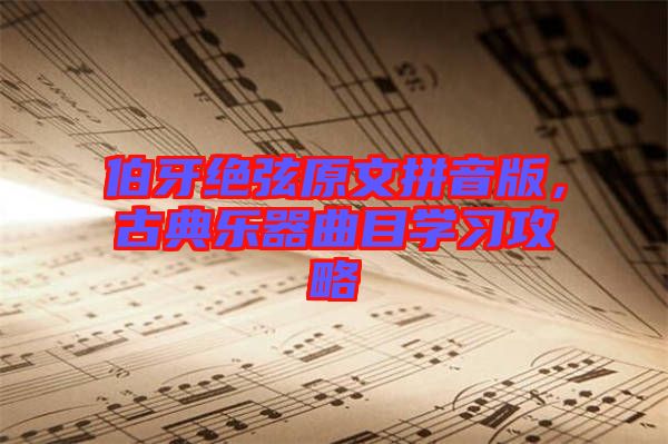 伯牙絕弦原文拼音版，古典樂(lè)器曲目學(xué)習(xí)攻略