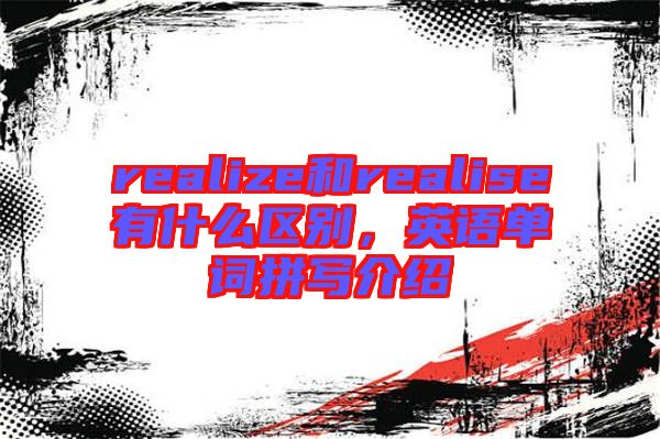 realize和realise有什么區(qū)別，英語(yǔ)單詞拼寫(xiě)介紹