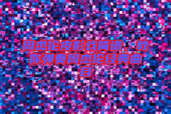 周杰倫皮影戲簡(jiǎn)譜，教你彈奏周杰倫經(jīng)典曲目
