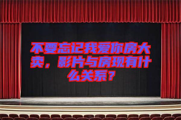不要忘記我愛你房大賣，影片與房現(xiàn)有什么關系？