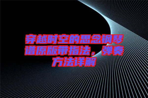 穿越時(shí)空的思念鋼琴譜原版帶指法，彈奏方法詳解