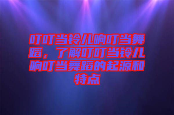 叮叮當(dāng)鈴兒響叮當(dāng)舞蹈，了解叮叮當(dāng)鈴兒響叮當(dāng)舞蹈的起源和特點