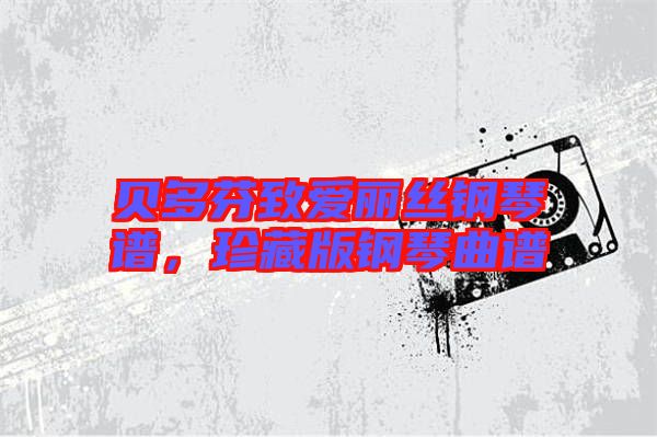 貝多芬致愛麗絲鋼琴譜，珍藏版鋼琴曲譜