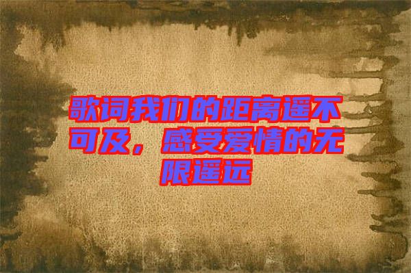歌詞我們的距離遙不可及，感受愛情的無限遙遠(yuǎn)