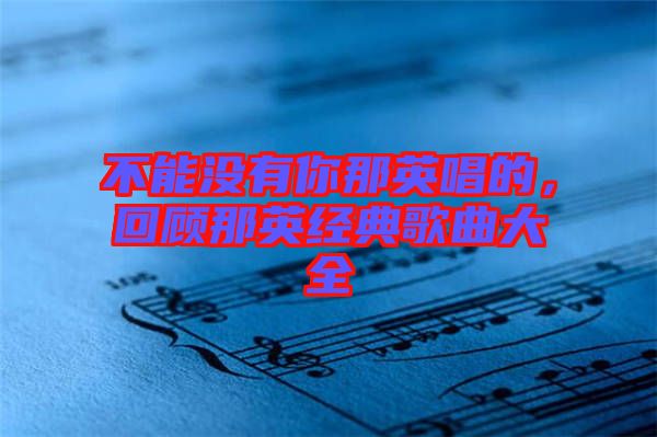 不能沒有你那英唱的，回顧那英經(jīng)典歌曲大全