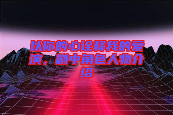 以你的心詮釋我的愛演，劇中角色人物介紹