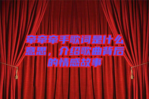 牽牽牽手歌詞是什么意思，介紹歌曲背后的情感故事