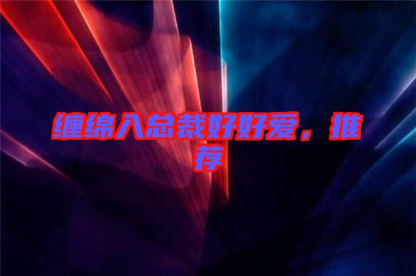 纏綿入總裁好好愛(ài)，推薦